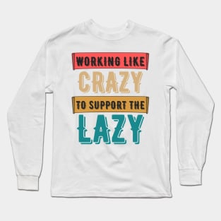 Working Like Crazy To Support The Lazy,Funny Sayings Long Sleeve T-Shirt